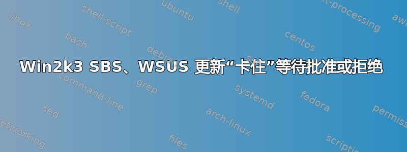 Win2k3 SBS、WSUS 更新“卡住”等待批准或拒绝