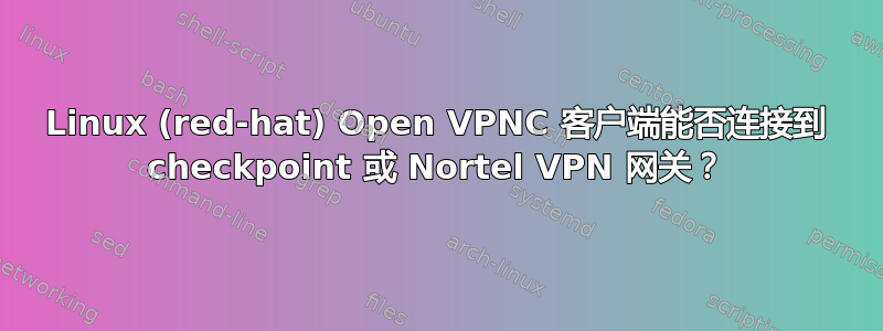 Linux (red-hat) Open VPNC 客户端能否连接到 checkpoint 或 Nortel VPN 网关？