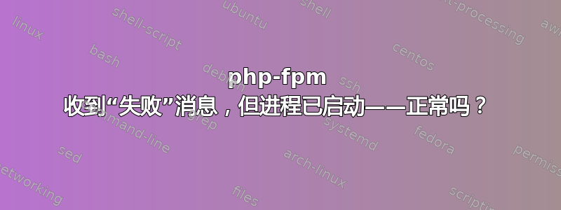 php-fpm 收到“失败”消息，但进程已启动——正常吗？