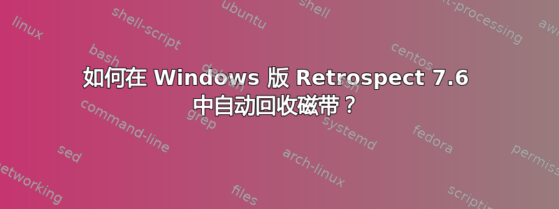 如何在 Windows 版 Retrospect 7.6 中自动回收磁带？