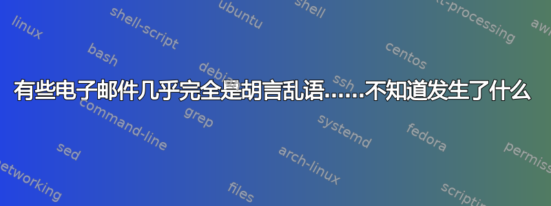 有些电子邮件几乎完全是胡言乱语……不知道发生了什么