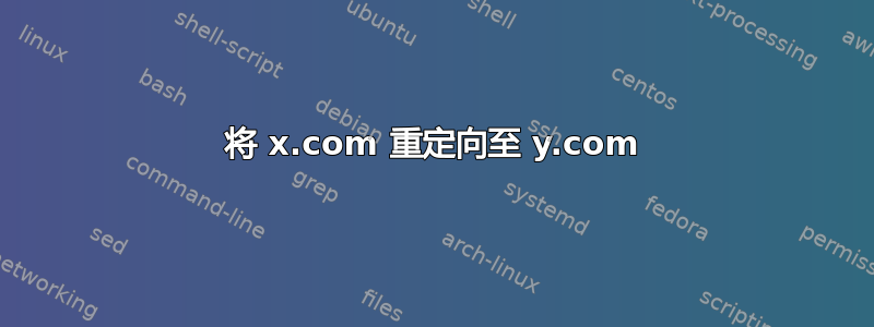 将 x.com 重定向至 y.com