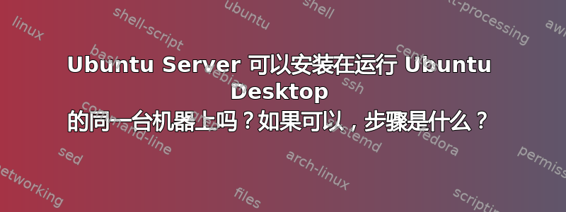 Ubuntu Server 可以安装在运行 Ubuntu Desktop 的同一台机器上吗？如果可以，步骤是什么？