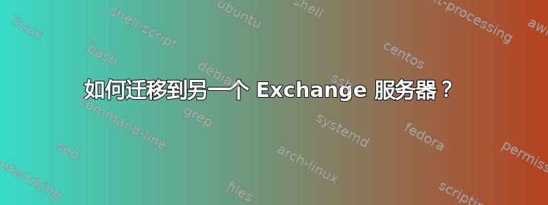 如何迁移到另一个 Exchange 服务器？