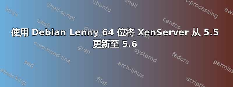 使用 Debian Lenny 64 位将 XenServer 从 5.5 更新至 5.6