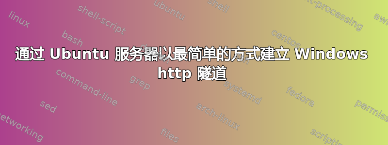 通过 Ubuntu 服务器以最简单的方式建立 Windows http 隧道