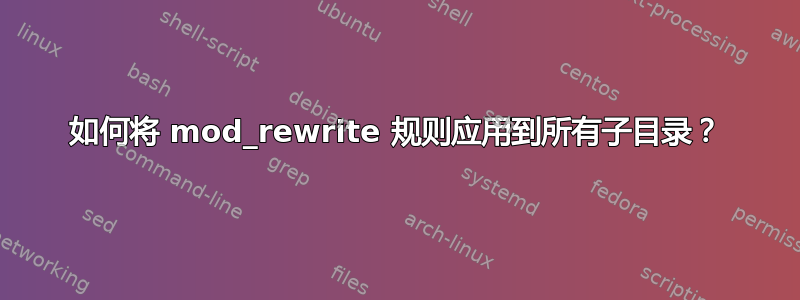 如何将 mod_rewrite 规则应用到所有子目录？