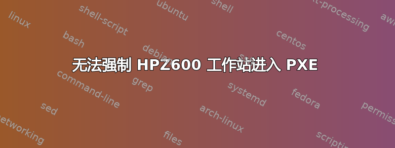 无法强制 HPZ600 工作站进入 PXE