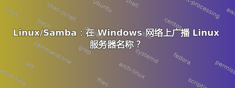 Linux/Samba：在 Windows 网络上广播 Linux 服务器名称？