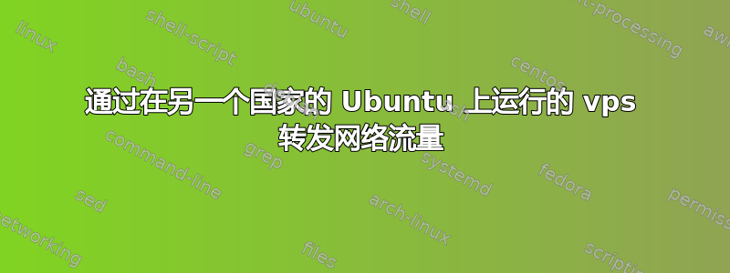 通过在另一个国家的 Ubuntu 上运行的 vps 转发网络流量