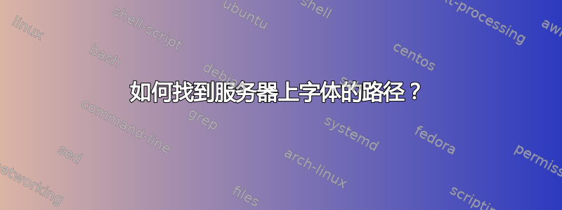 如何找到服务器上字体的路径？