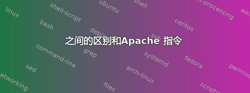 之间的区别和Apache 指令