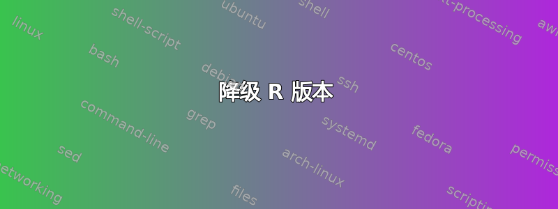 降级 R 版本