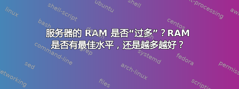 服务器的 RAM 是否“过多”？RAM 是否有最佳水平，还是越多越好？