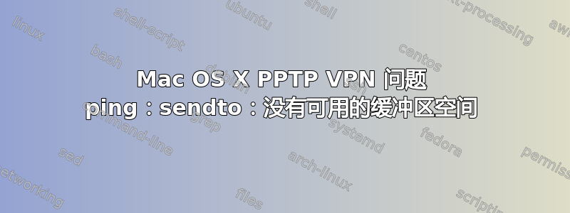 Mac OS X PPTP VPN 问题 ping：sendto：没有可用的缓冲区空间