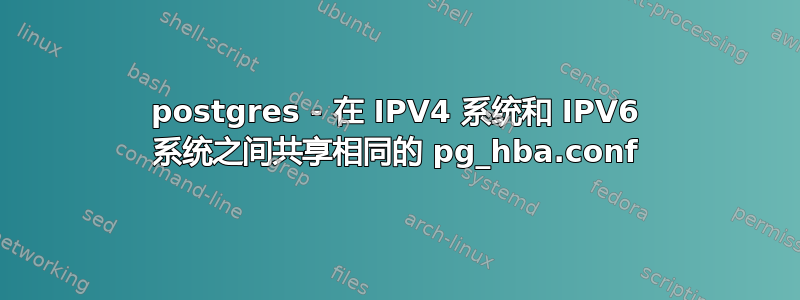 postgres - 在 IPV4 系统和 IPV6 系统之间共享相同的 pg_hba.conf