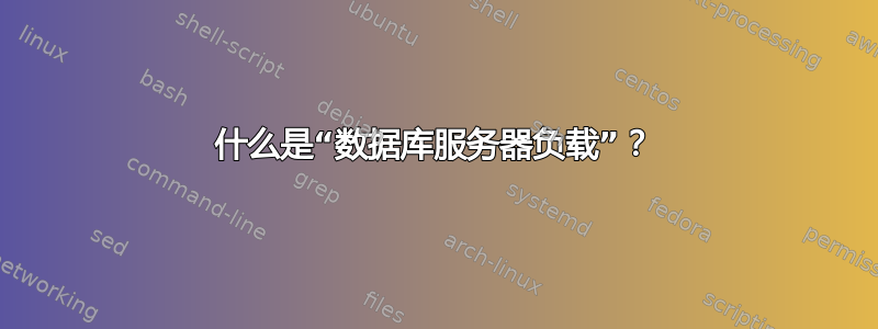 什么是“数据库服务器负载”？