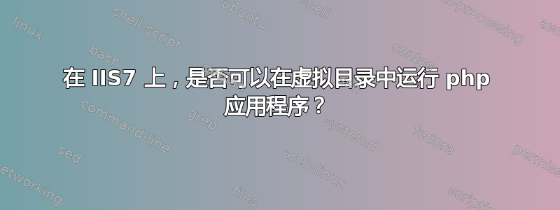 在 IIS7 上，是否可以在虚拟目录中运行 php 应用程序？