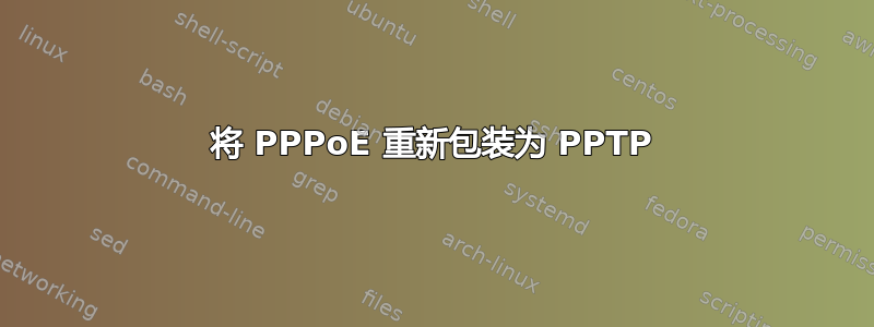 将 PPPoE 重新包装为 PPTP