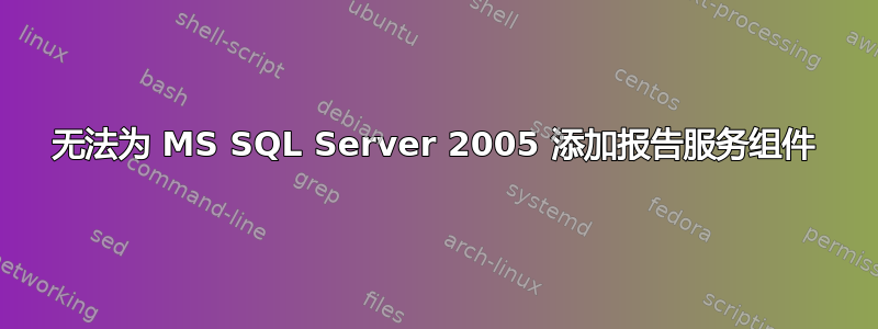 无法为 MS SQL Server 2005 添加报告服务组件