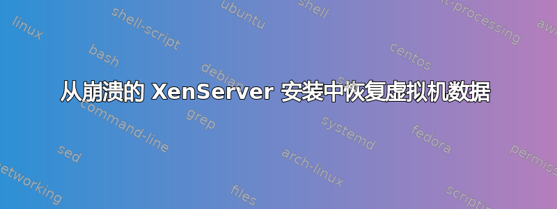 从崩溃的 XenServer 安装中恢复虚拟机数据