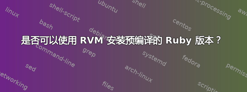 是否可以使用 RVM 安装预编译的 Ruby 版本？