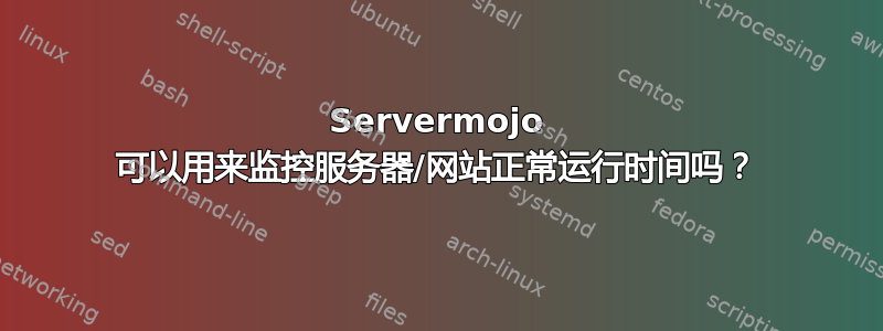 Servermojo 可以用来监控服务器/网站正常运行时间吗？