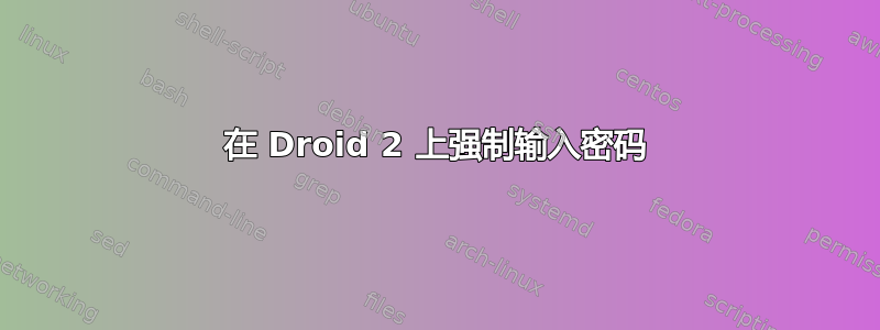 在 Droid 2 上强制输入密码