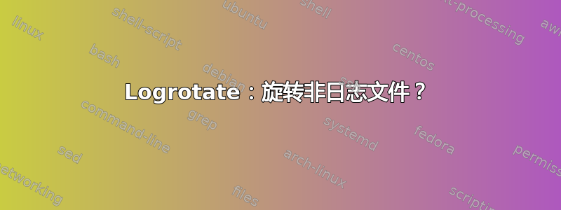 Logrotate：旋转非日志文件？