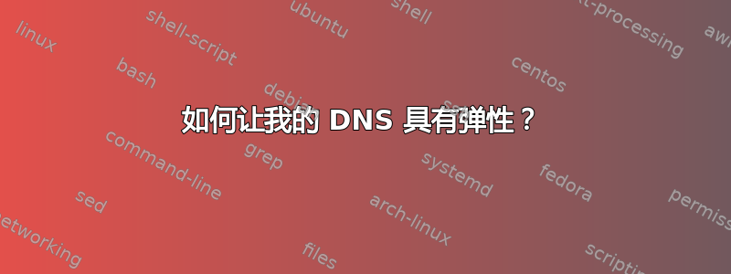 如何让我的 DNS 具有弹性？