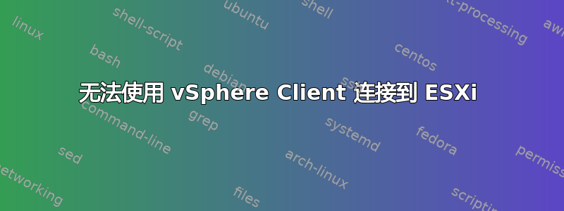 无法使用 vSphere Client 连接到 ESXi