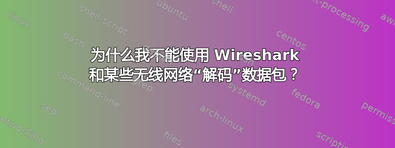 为什么我不能使用 Wireshark 和某些无线网络“解码”数据包？