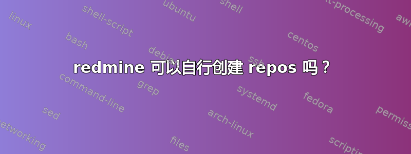 redmine 可以自行创建 repos 吗？