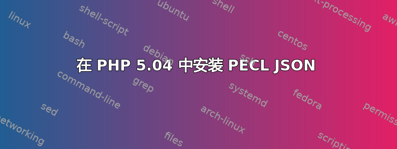 在 PHP 5.04 中安装 PECL JSON