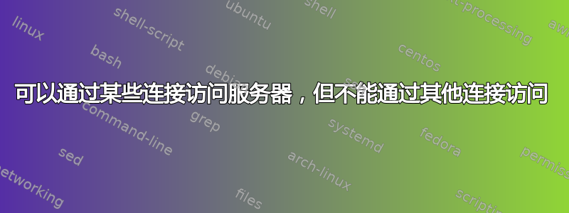 可以通过某些连接访问服务器，但不能通过其他连接访问