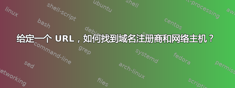 给定一个 URL，如何找到域名注册商和网络主机？