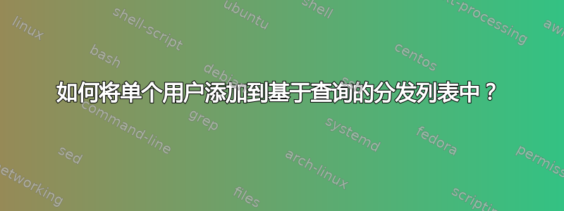 如何将单个用户添加到基于查询的分发列表中？