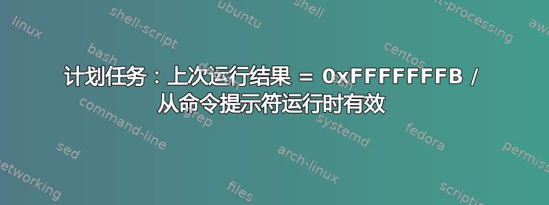 计划任务：上次运行结果 = 0xFFFFFFFB / 从命令提示符运行时有效