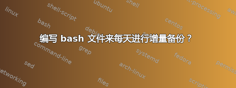 编写 bash 文件来每天进行增量备份？