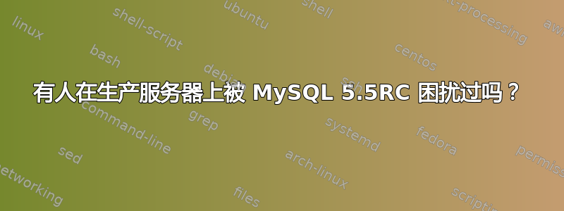 有人在生产服务器上被 MySQL 5.5RC 困扰过吗？