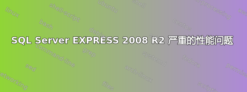 SQL Server EXPRESS 2008 R2 严重的性能问题