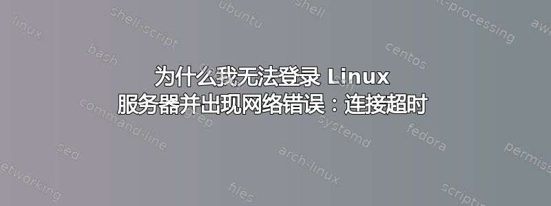 为什么我无法登录 Linux 服务器并出现网络错误：连接超时