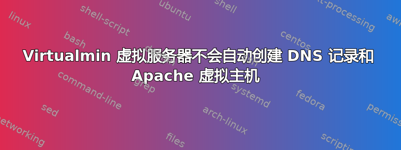 Virtualmin 虚拟服务器不会自动创建 DNS 记录和 Apache 虚拟主机 