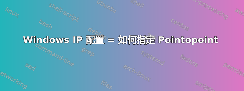 Windows IP 配置 = 如何指定 Pointopoint