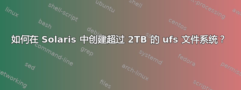 如何在 Solaris 中创建超过 2TB 的 ufs 文件系统？