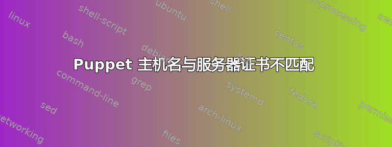 Puppet 主机名与服务器证书不匹配