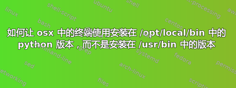 如何让 osx 中的终端使用安装在 /opt/local/bin 中的 python 版本，而不是安装在 /usr/bin 中的版本