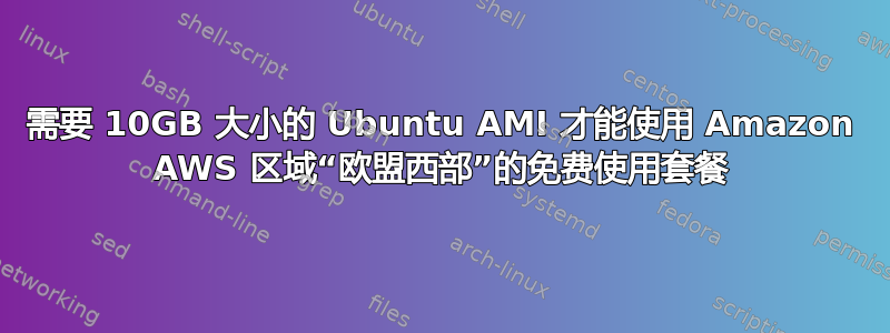 需要 10GB 大小的 Ubuntu AMI 才能使用 Amazon AWS 区域“欧盟西部”的免费使用套餐