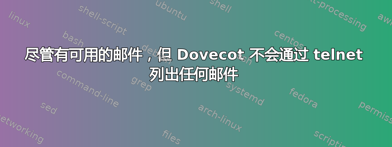 尽管有可用的邮件，但 Dovecot 不会通过 telnet 列出任何邮件