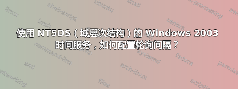 使用 NT5DS（域层次结构）的 Windows 2003 时间服务，如何配置轮询间隔？